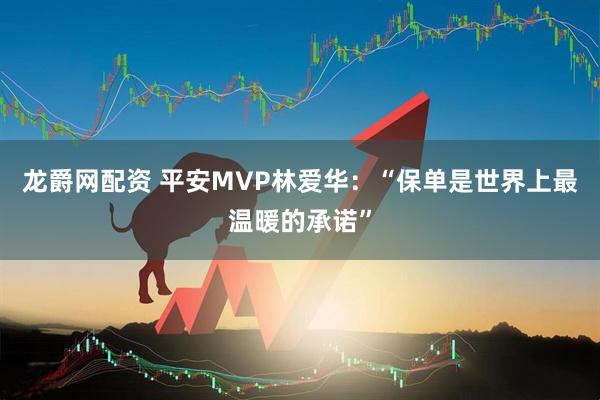 龙爵网配资 平安MVP林爱华：“保单是世界上最温暖的承诺”