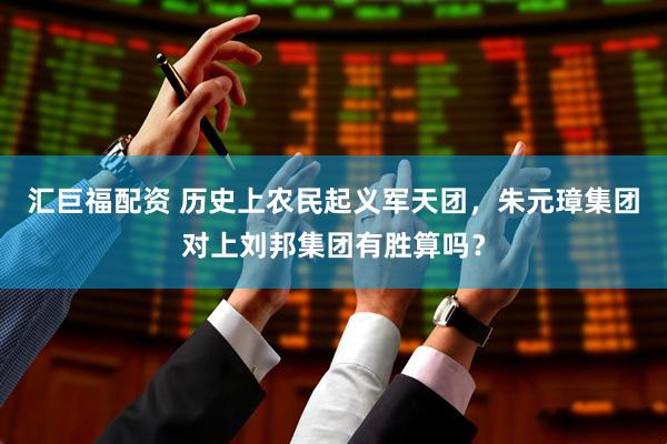 汇巨福配资 历史上农民起义军天团，朱元璋集团对上刘邦集团有胜算吗？
