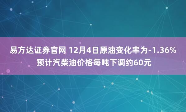易方达证券官网 12月4日原油变化率为-1.36% 预计汽柴油价格每吨下调约60元