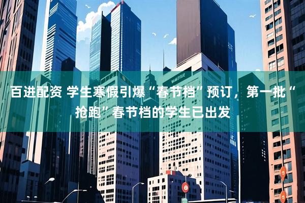 百进配资 学生寒假引爆“春节档”预订，第一批“抢跑”春节档的学生已出发