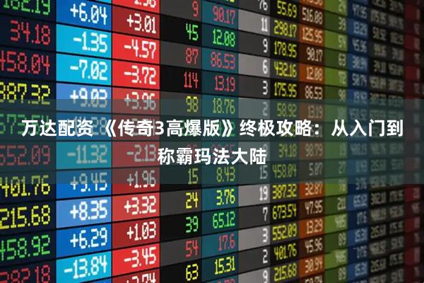 万达配资 《传奇3高爆版》终极攻略：从入门到称霸玛法大陆